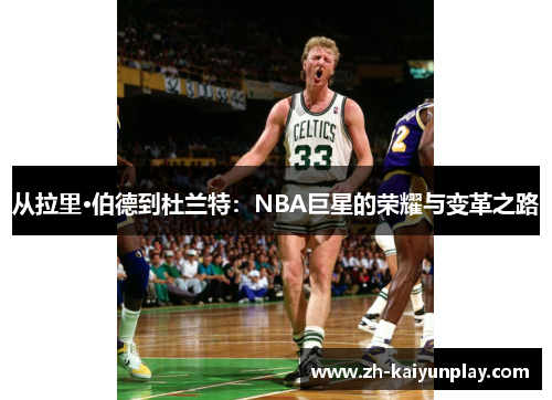 从拉里·伯德到杜兰特：NBA巨星的荣耀与变革之路