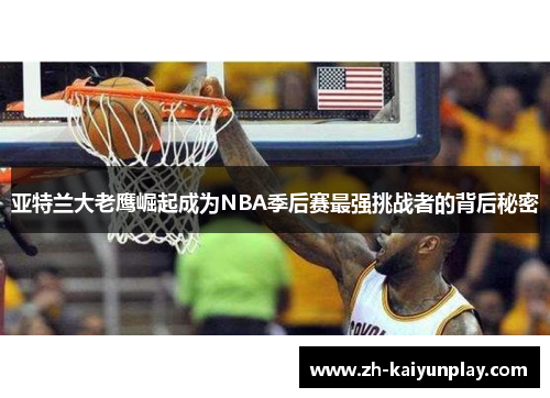 亚特兰大老鹰崛起成为NBA季后赛最强挑战者的背后秘密