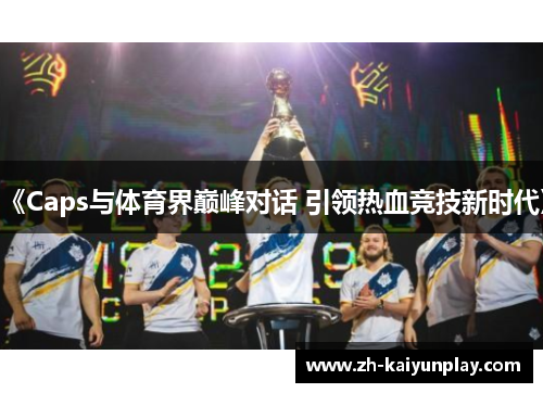 《Caps与体育界巅峰对话 引领热血竞技新时代》