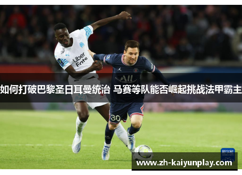 如何打破巴黎圣日耳曼统治 马赛等队能否崛起挑战法甲霸主