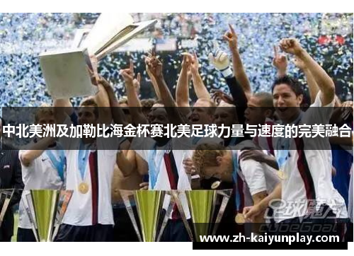 中北美洲及加勒比海金杯赛北美足球力量与速度的完美融合