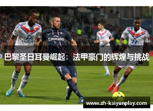 巴黎圣日耳曼崛起：法甲豪门的辉煌与挑战