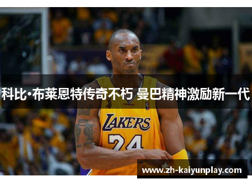 科比·布莱恩特传奇不朽 曼巴精神激励新一代