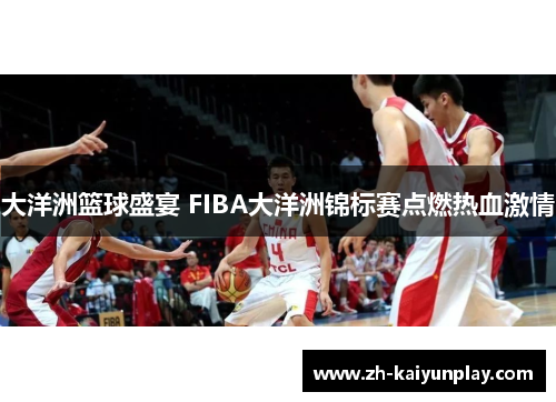 大洋洲篮球盛宴 FIBA大洋洲锦标赛点燃热血激情