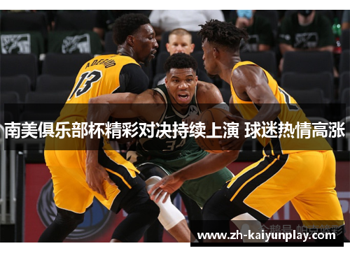 南美俱乐部杯精彩对决持续上演 球迷热情高涨