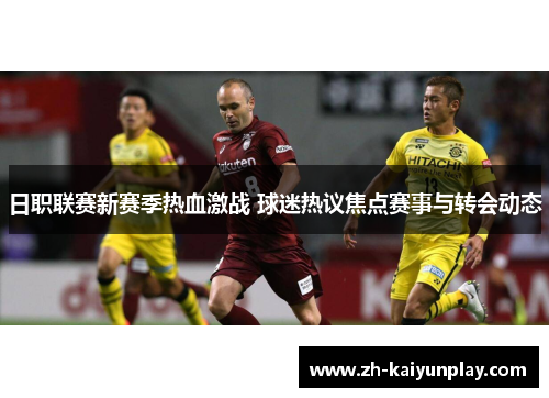 日职联赛新赛季热血激战 球迷热议焦点赛事与转会动态