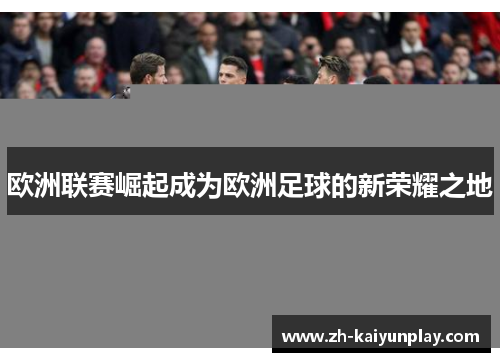 欧洲联赛崛起成为欧洲足球的新荣耀之地