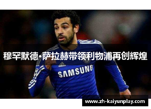 穆罕默德·萨拉赫带领利物浦再创辉煌