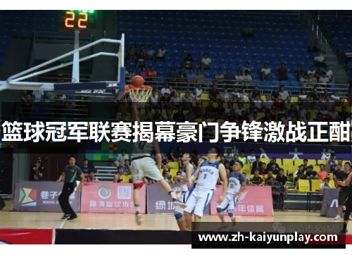 篮球冠军联赛揭幕豪门争锋激战正酣