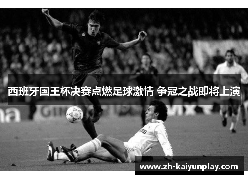 西班牙国王杯决赛点燃足球激情 争冠之战即将上演