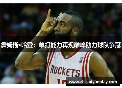 詹姆斯·哈登：单打能力再现巅峰助力球队争冠