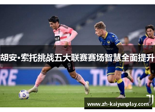 胡安·索托挑战五大联赛赛场智慧全面提升