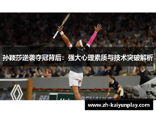 孙颖莎逆袭夺冠背后：强大心理素质与技术突破解析